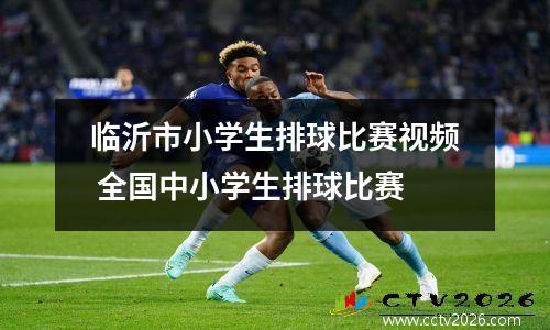 临沂市小学生排球比赛视频 全国中小学生排球比赛