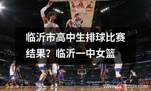 临沂市高中生排球比赛结果？临沂一中女篮