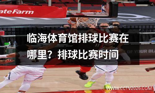 临海体育馆排球比赛在哪里？排球比赛时间