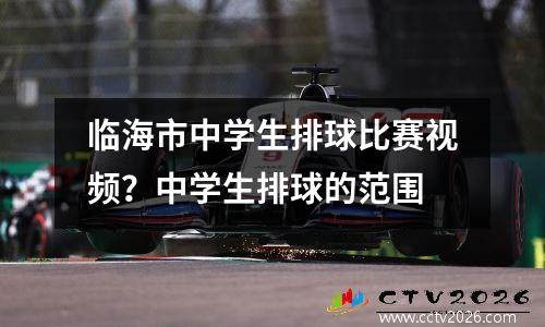 临海市中学生排球比赛视频？中学生排球的范围