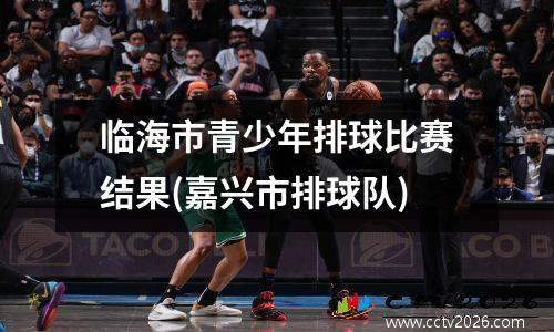临海市青少年排球比赛结果(嘉兴市排球队)