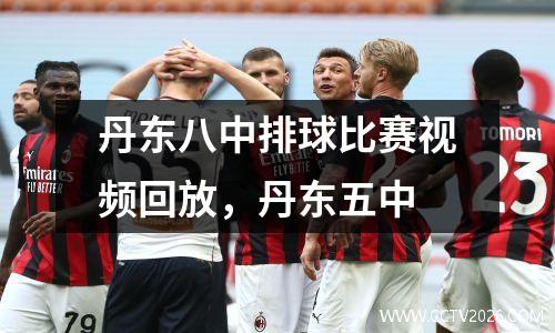 丹东八中排球比赛视频回放，丹东五中