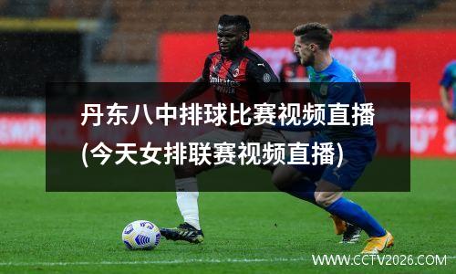丹东八中排球比赛视频直播(今天女排联赛视频直播)