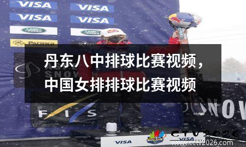 丹东八中排球比赛视频，中国女排排球比赛视频