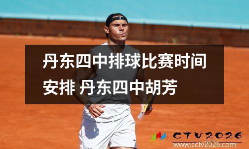 丹东四中排球比赛时间安排 丹东四中胡芳