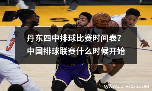 丹东四中排球比赛时间表？中国排球联赛什么时候开始