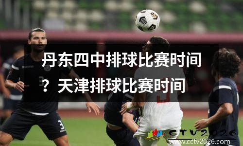丹东四中排球比赛时间？天津排球比赛时间
