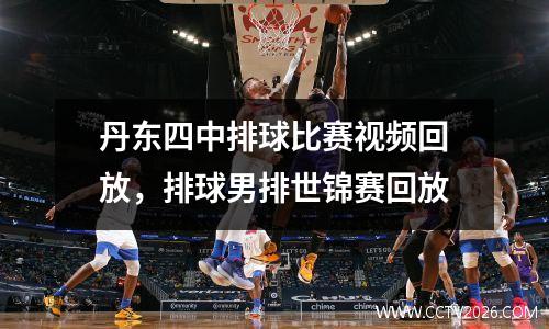 丹东四中排球比赛视频回放，排球男排世锦赛回放