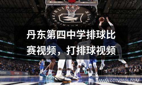 丹东第四中学排球比赛视频，打排球视频