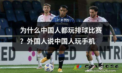 为什么中国人都玩排球比赛？外国人说中国人玩手机