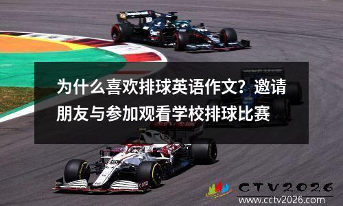 为什么喜欢排球英语作文？邀请朋友与参加观看学校排球比赛