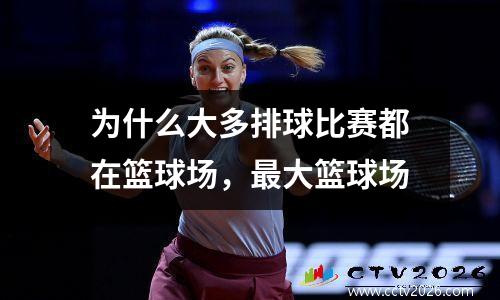 为什么大多排球比赛都在篮球场，最大篮球场