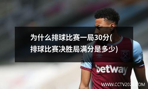 为什么排球比赛一局30分(排球比赛决胜局满分是多少)