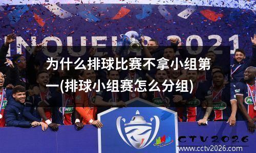 为什么排球比赛不拿小组第一(排球小组赛怎么分组)