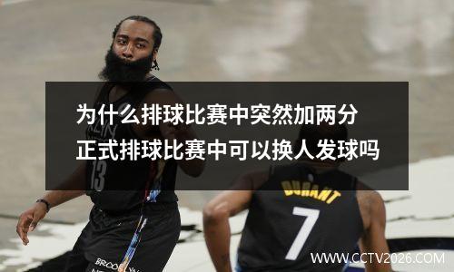为什么排球比赛中突然加两分 正式排球比赛中可以换人发球吗