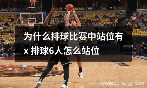 为什么排球比赛中站位有x 排球6人怎么站位
