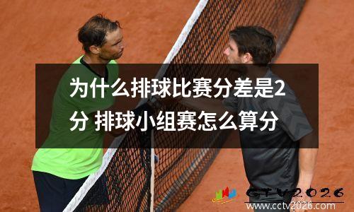为什么排球比赛分差是2分 排球小组赛怎么算分