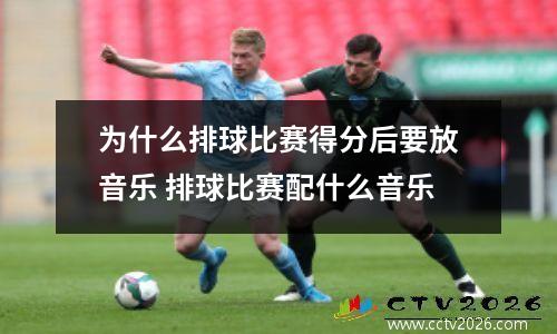 为什么排球比赛得分后要放音乐 排球比赛配什么音乐