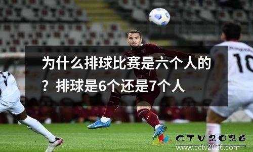 为什么排球比赛是六个人的？排球是6个还是7个人