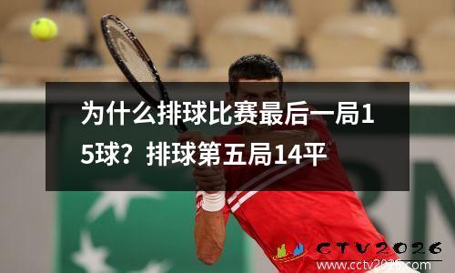 为什么排球比赛最后一局15球？排球第五局14平