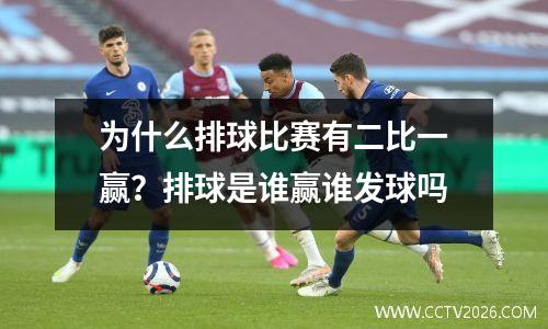 为什么排球比赛有二比一赢？排球是谁赢谁发球吗