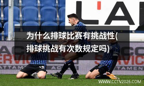 为什么排球比赛有挑战性(排球挑战有次数规定吗)