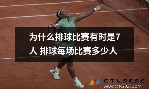 为什么排球比赛有时是7人 排球每场比赛多少人