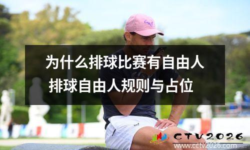 为什么排球比赛有自由人 排球自由人规则与占位