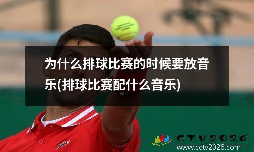 为什么排球比赛的时候要放音乐(排球比赛配什么音乐)
