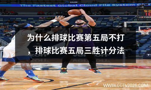 为什么排球比赛第五局不打，排球比赛五局三胜计分法