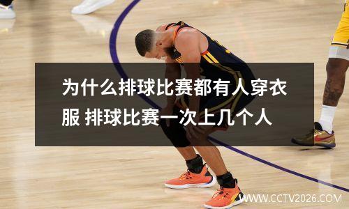 为什么排球比赛都有人穿衣服 排球比赛一次上几个人