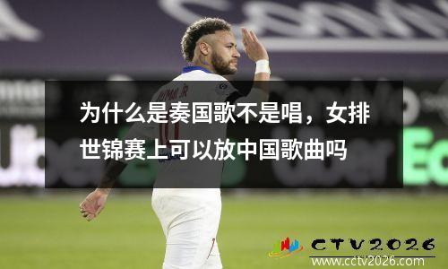 为什么是奏国歌不是唱，女排世锦赛上可以放中国歌曲吗