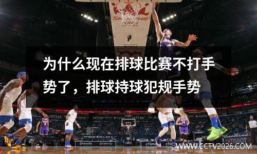为什么现在排球比赛不打手势了，排球持球犯规手势