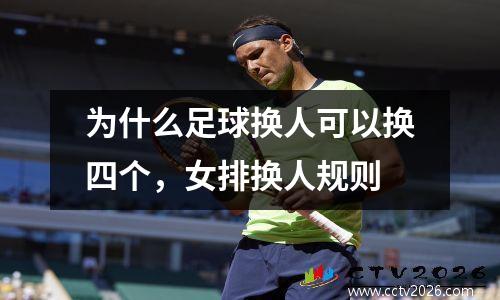 为什么足球换人可以换四个，女排换人规则