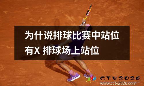 为什说排球比赛中站位有X 排球场上站位