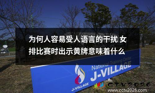 为何人容易受人语言的干扰 女排比赛时出示黄牌意味着什么