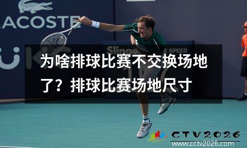 为啥排球比赛不交换场地了？排球比赛场地尺寸