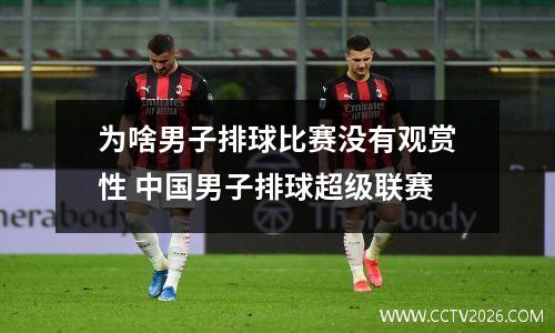 为啥男子排球比赛没有观赏性 中国男子排球超级联赛