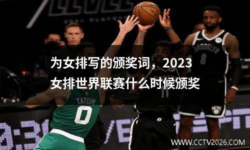 为女排写的颁奖词，2023女排世界联赛什么时候颁奖