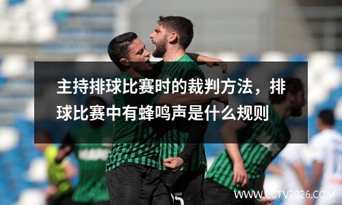 主持排球比赛时的裁判方法，排球比赛中有蜂鸣声是什么规则