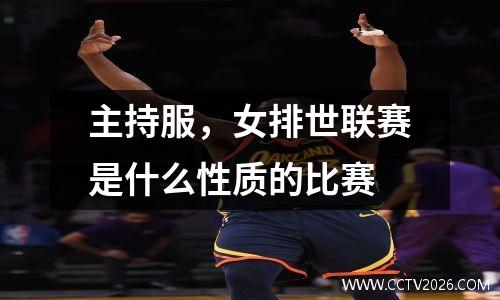 主持服，女排世联赛是什么性质的比赛