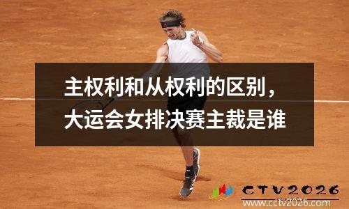 主权利和从权利的区别，大运会女排决赛主裁是谁
