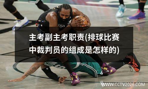 主考副主考职责(排球比赛中裁判员的组成是怎样的)