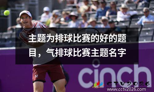 主题为排球比赛的好的题目，气排球比赛主题名字