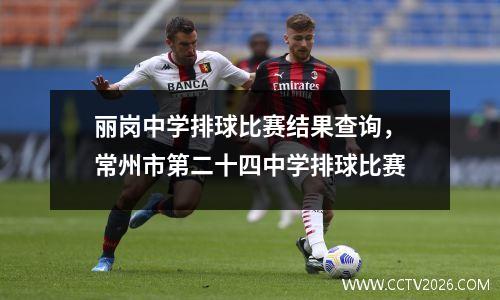 丽岗中学排球比赛结果查询，常州市第二十四中学排球比赛