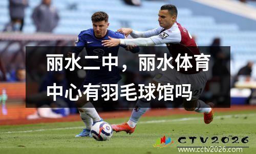 丽水二中，丽水体育中心有羽毛球馆吗