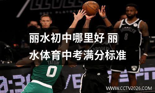 丽水初中哪里好 丽水体育中考满分标准