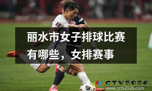 丽水市女子排球比赛有哪些，女排赛事
