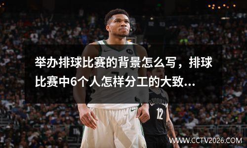 举办排球比赛的背景怎么写，排球比赛中6个人怎样分工的大致的比赛规则是怎样的