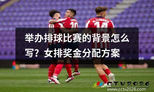 举办排球比赛的背景怎么写？女排奖金分配方案